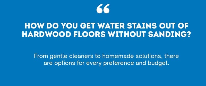 How Do You Get Water Stains Out Of Hardwood Floors Without Sanding?