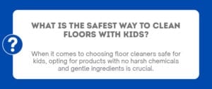 A graphic with the text "What is the safest way to clean floors with kids?"